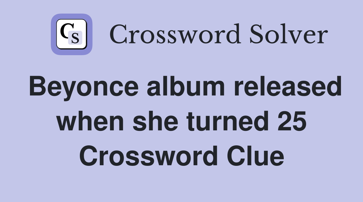 Beyonce album released when she turned 25 Crossword Clue Answers